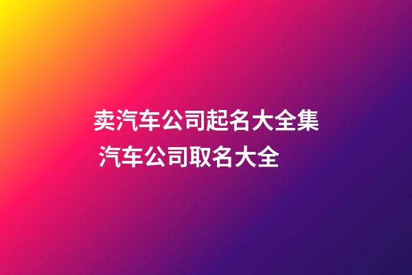 卖汽车公司起名大全集 汽车公司取名大全-第1张-公司起名-玄机派